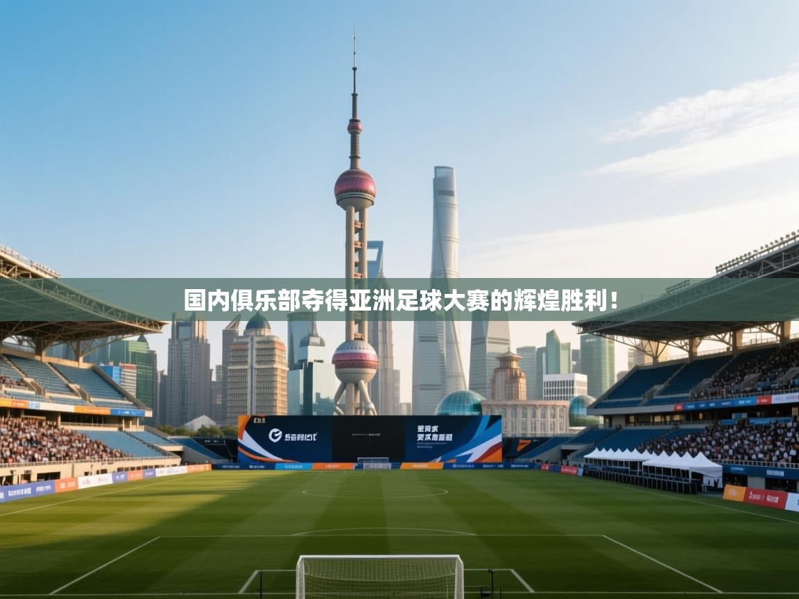 国内俱乐部夺得亚洲足球大赛的辉煌胜利! 第1张