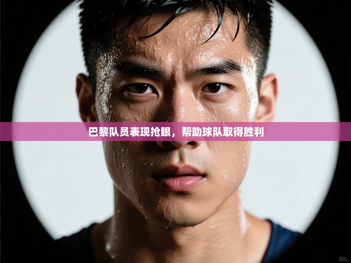 巴黎队员表现抢眼,帮助球队取得胜利 第1张