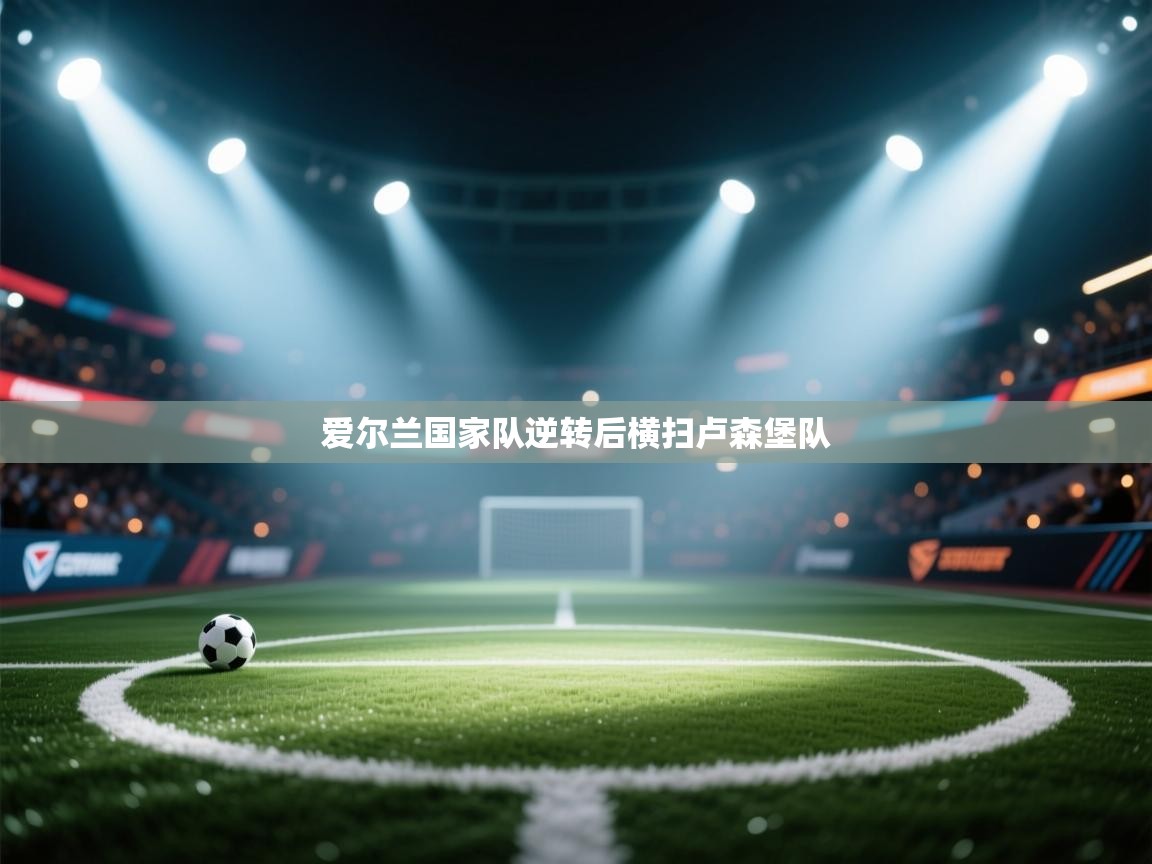 爱尔兰国家队逆转后横扫卢森堡队 第1张