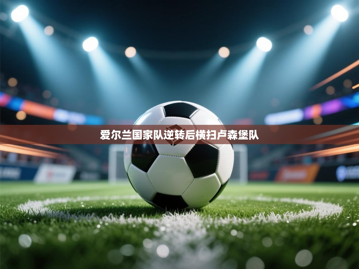 爱尔兰国家队逆转后横扫卢森堡队 第2张